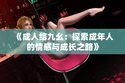 《**结九幺：探索成年人的情感与成长之路》