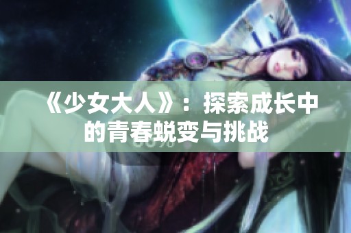《少女大人》：探索成长中的青春蜕变与挑战