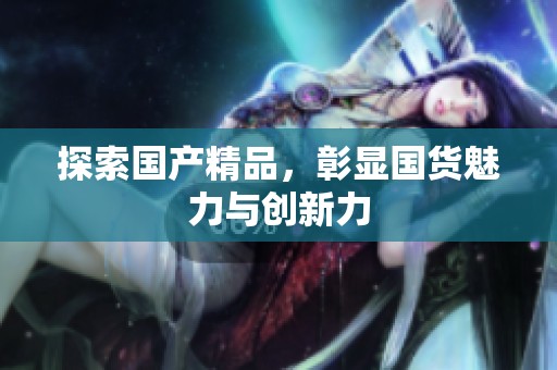 探索****，彰显国货魅力与创新力