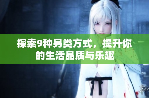 探索9种另类方式，提升你的生活品质与乐趣