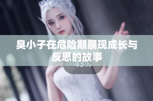 臭小子在危险期展现成长与反思的故事