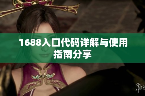 1688入口代码详解与使用指南分享 1688入口代码详解与使用指南分享