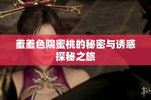 羞羞色院蜜桃的秘密与诱惑探秘之旅
