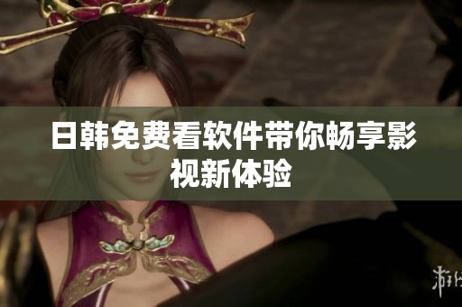 日韩免费看软件带你畅享影视新体验