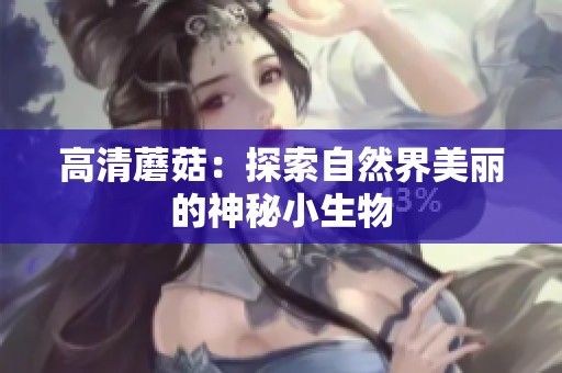 高清蘑菇：探索自然界美丽的神秘小生物