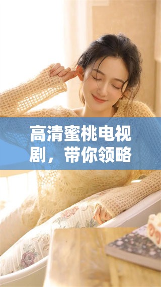 高清蜜桃电视剧，带你领略甜美爱情故事