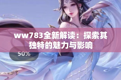 ww783全新解读：探索其独特的魅力与影响