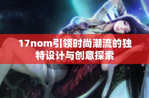 17nom引领时尚潮流的独特设计与创意探索