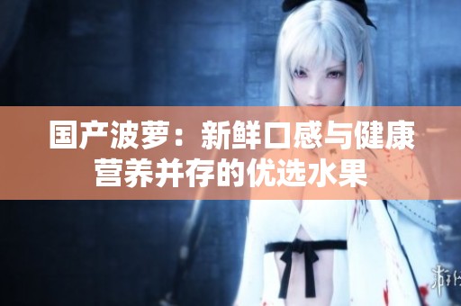 国产波萝：新鲜口感与健康营养并存的优选水果