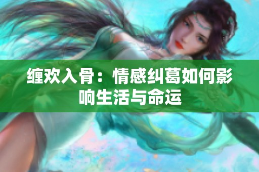 缠欢入骨：情感纠葛如何影响生活与命运