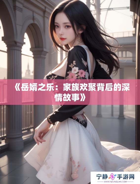 《岳婿之乐：家族欢聚背后的深情故事》