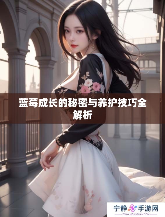 蓝莓成长的秘密与养护技巧全解析