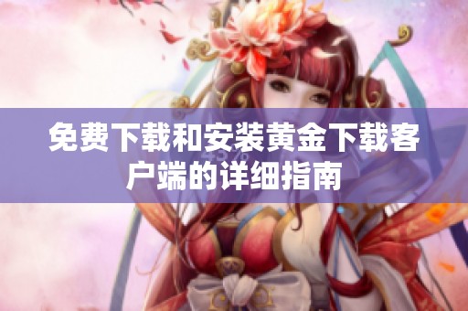 免费下载和安装黄金下载客户端的详细指南