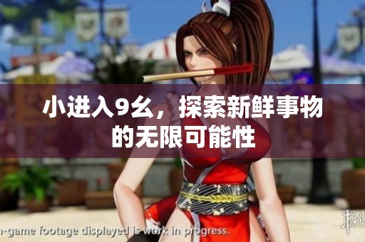 小进入9幺，探索新鲜事物的无限可能性