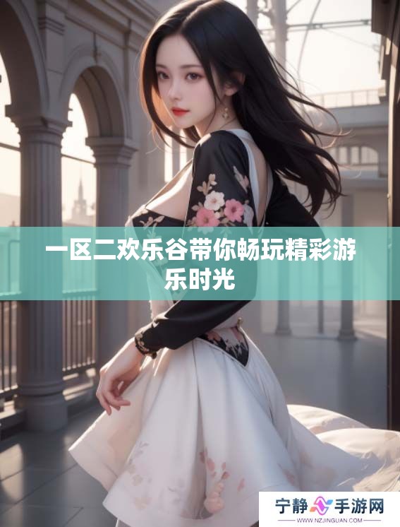 一区二欢乐谷带你畅玩精彩游乐时光