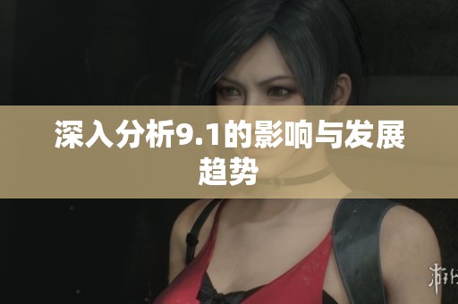 深入分析9.1的影响与发展趋势