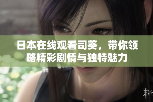 日本在线观看司葵，带你领略精彩剧情与独特魅力
