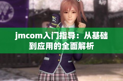 jmcom入门指导：从基础到应用的全面解析