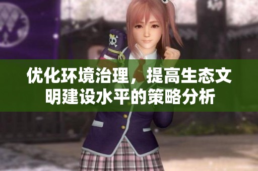 优化环境治理，提高生态文明建设水平的策略分析