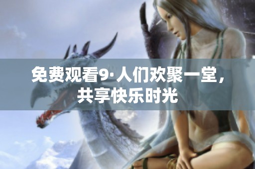 免费观看9·人们欢聚一堂，共享快乐时光