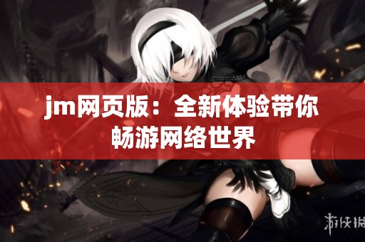 jm网页版：全新体验带你畅游网络世界