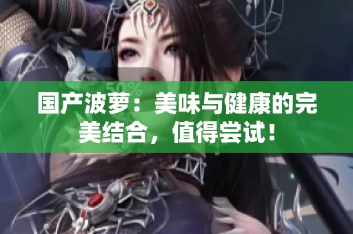 国产波萝：美味与健康的完美结合，值得尝试！
