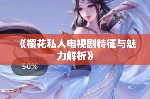 《樱花私人电视剧特征与魅力解析》