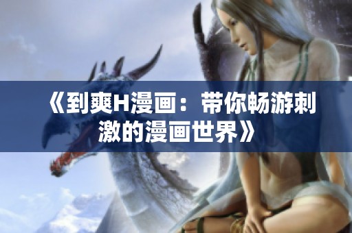 《到爽H漫画：带你畅游刺激的漫画世界》