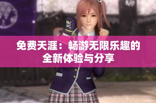 免费天涯：畅游无限乐趣的全新体验与分享