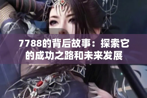 7788的背后故事：探索它的成功之路和未来发展