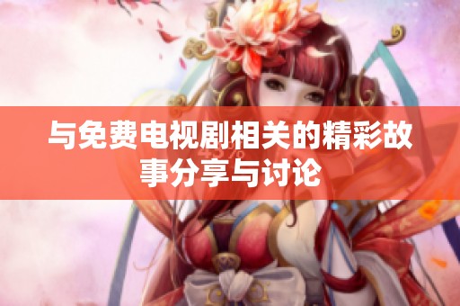 与免费电视剧相关的精彩故事分享与讨论