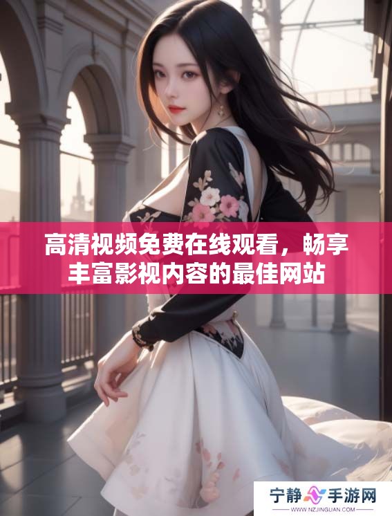 高清视频免费在线观看，畅享丰富影视内容的最佳网站