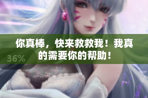 你真棒，快来救救我！我真的需要你的帮助！