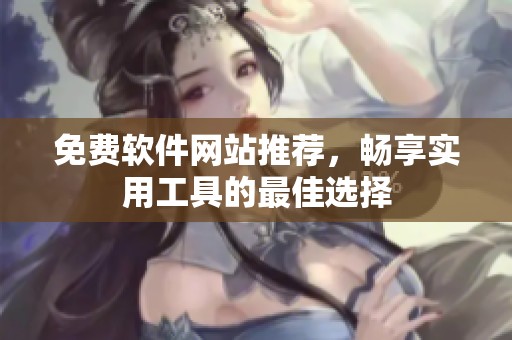 免费软件网站推荐，畅享实用工具的最佳选择