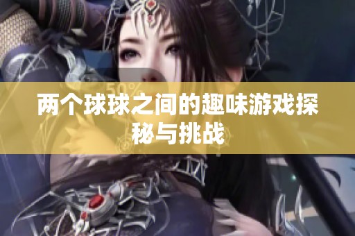 两个球球之间的趣味游戏探秘与挑战