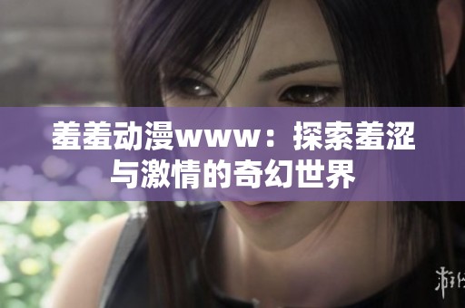 羞羞动漫www：探索羞涩与激情的奇幻世界