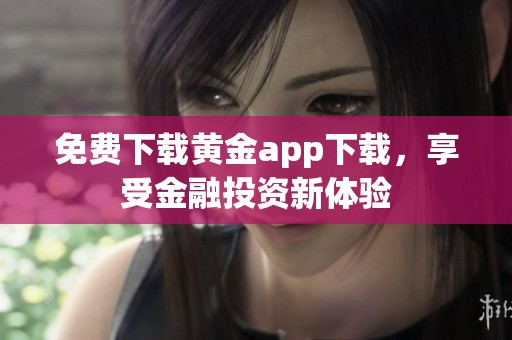 免费下载黄金app下载，享受金融投资新体验