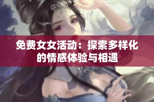 免费女女活动：探索多样化的情感体验与相遇