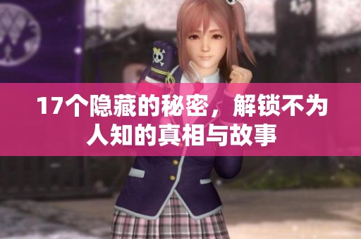 17个隐藏的秘密，解锁不为人知的真相与故事