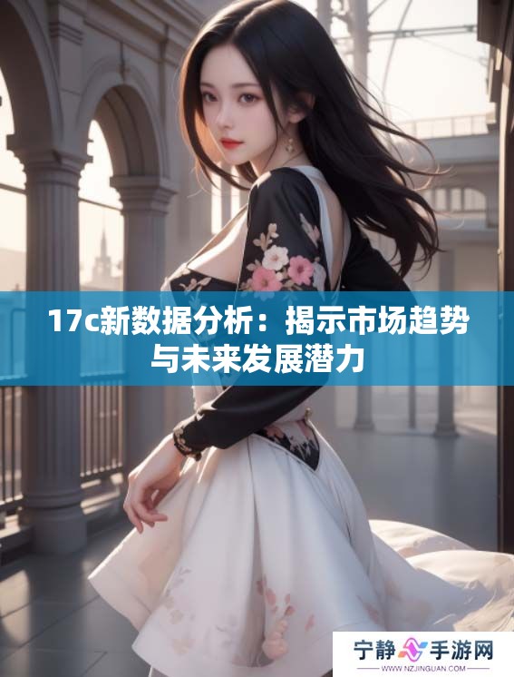 17c新数据分析：揭示市场趋势与未来发展潜力