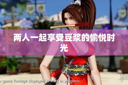 两人一起享受豆浆的愉悦时光
