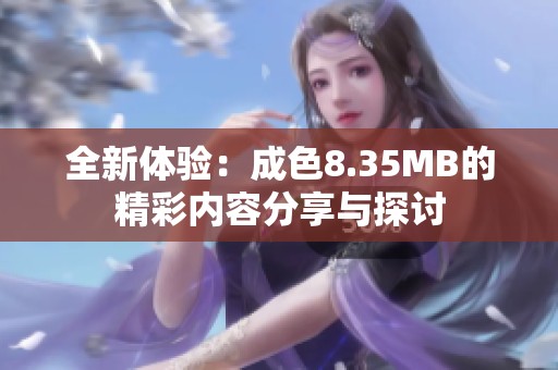 全新体验：成色8.35MB的精彩内容分享与探讨