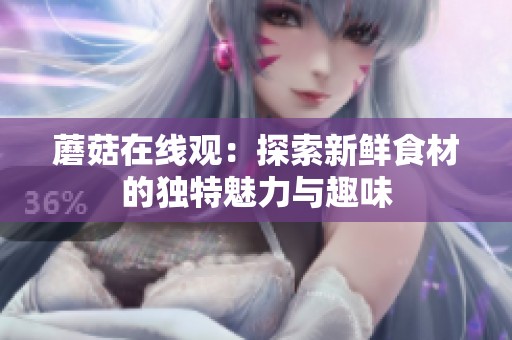 蘑菇在线观：探索新鲜食材的独特魅力与趣味