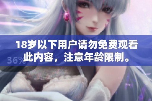 18岁以下用户请勿免费观看此内容，注意年龄限制。