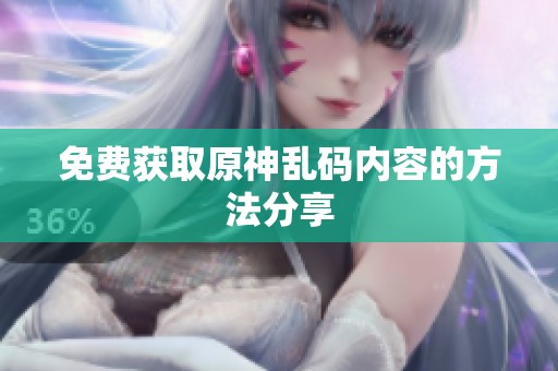 免费获取原神乱码内容的方法分享
