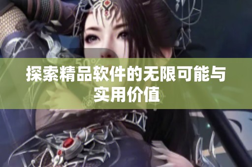 探索精品软件的无限可能与实用价值