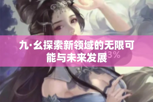 九·幺探索新领域的无限可能与未来发展