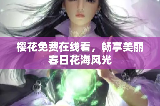 樱花免费在线看，畅享美丽春日花海风光