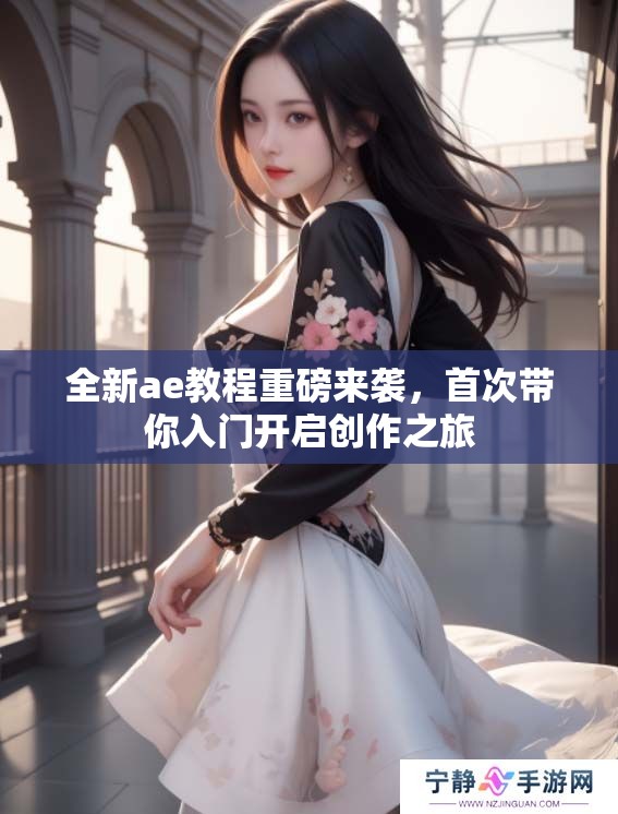 全新ae教程重磅来袭，首次带你入门开启创作之旅