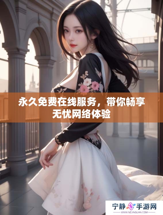 永久免费在线服务，带你畅享无忧网络体验